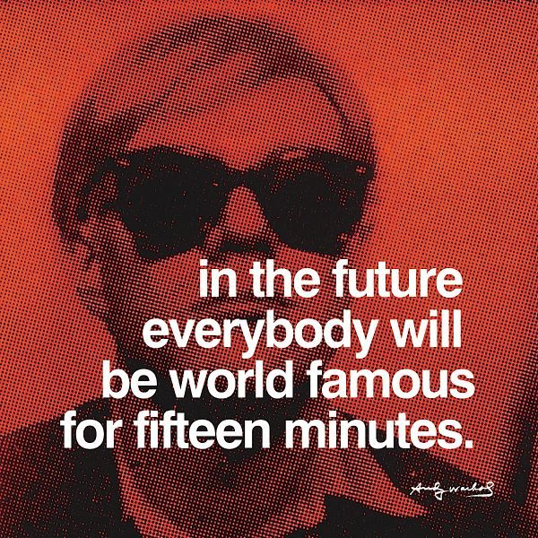 In the future everybody will be world famous for fifteen minutes