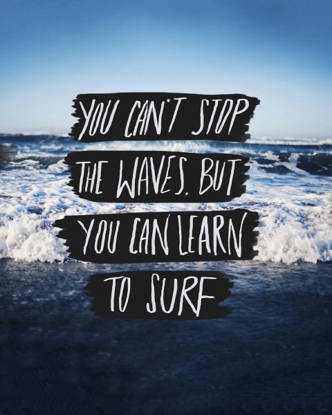 You Canâ€™t Stop The Waves, But You Can Learn To Surf