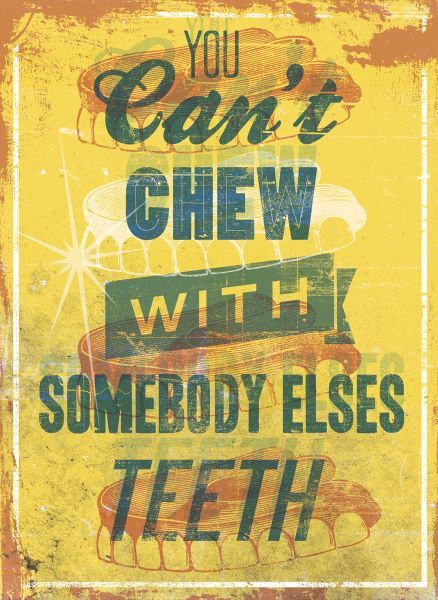 You Canâ€™t Chew with Somebody Elses Teeth