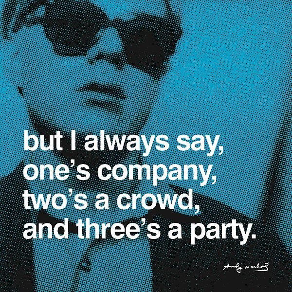 But I always say, one's company, two's a crowd, and three's a party